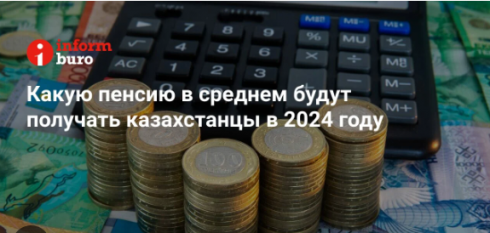 Какую пенсию в среднем будут получать казахстанцы в 2024 году
