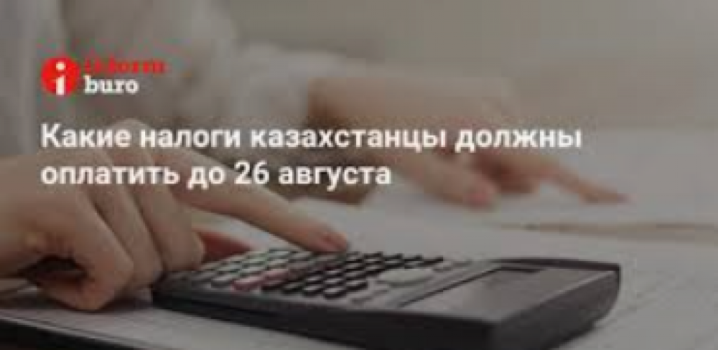 Какие налоги казахстанцы должны оплатить до 26 августа