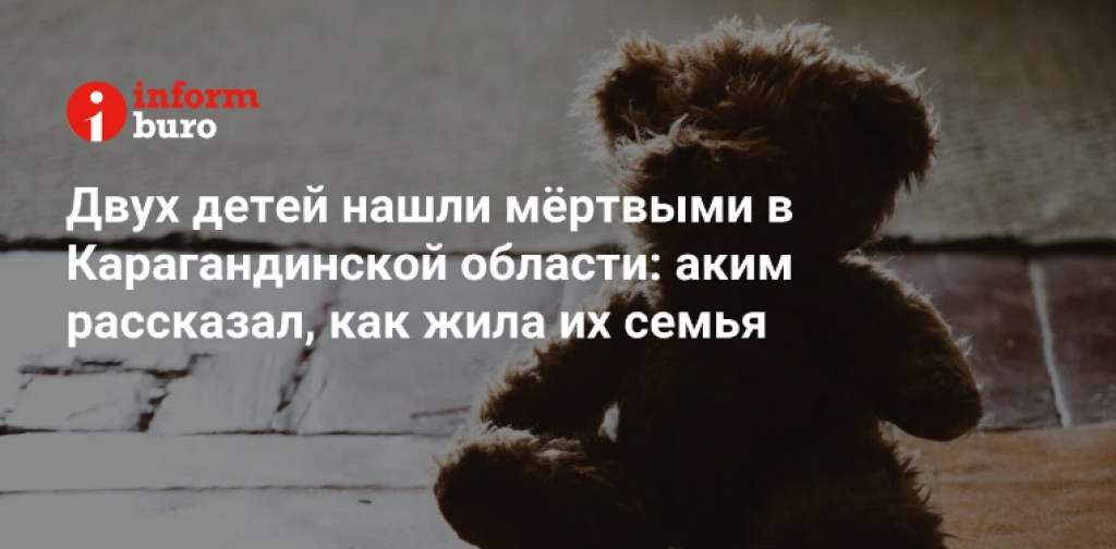 Двух детей нашли мёртвыми в Карагандинской области: аким рассказал, как жила их семья