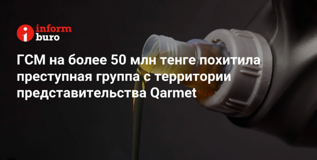 ГСМ на более 50 млн тенге похитила преступная группа с территории представительства Qarmet