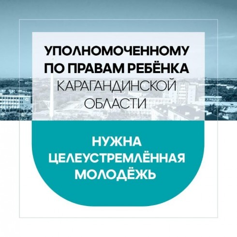 Уполномоченному по правам ребёнка Карагандинской области нужна целеустремлённая молодёжь