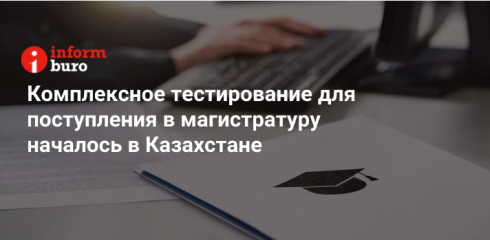 Комплексное тестирование для поступления в магистратуру началось в Казахстане