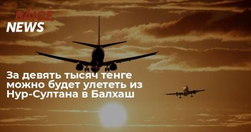 За девять тысяч тенге можно будет улететь из Нур-Султана в Балхаш