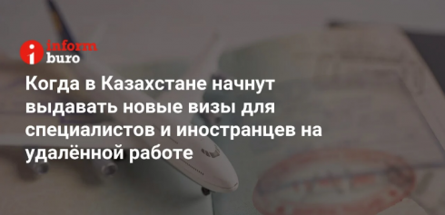 Когда в Казахстане начнут выдавать новые визы для специалистов и иностранцев на удалённой работе