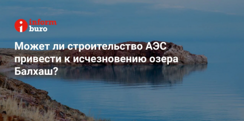 Может ли строительство АЭС привести к исчезновению озера Балхаш?