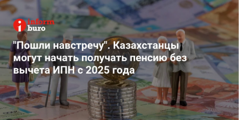 «Пошли навстречу». Казахстанцы могут начать получать пенсию без вычета ИПН с 2025 года